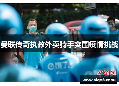 曼联传奇执教外卖骑手突围疫情挑战