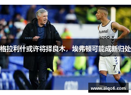 格拉利什或许将择良木，埃弗顿可能成新归处