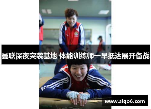 曼联深夜突袭基地 体能训练师一早抵达展开备战