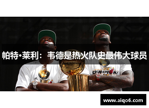 帕特·莱利：韦德是热火队史最伟大球员
