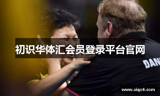 初识华体汇会员登录平台官网